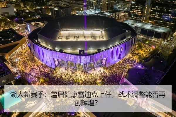 湖人新赛季：詹眉健康雷迪克上任，战术调整能否再创辉煌？