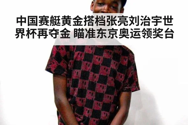 中国赛艇黄金搭档张亮刘治宇世界杯再夺金 瞄准东京奥运领奖台