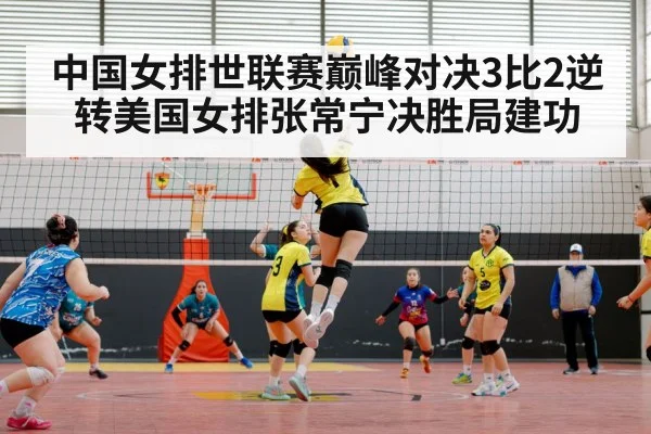 中国女排世联赛巅峰对决3比2逆转美国女排张常宁决胜局建功