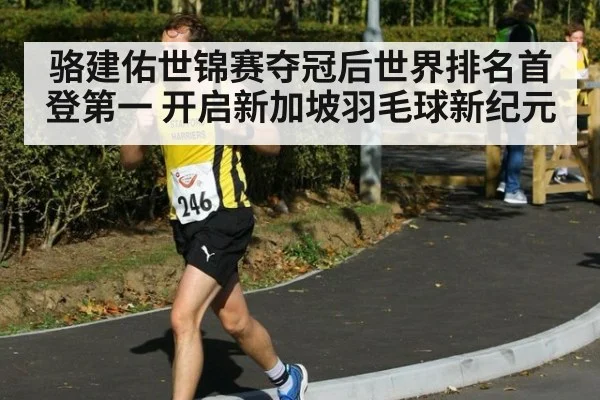 骆建佑世锦赛夺冠后世界排名首登第一 开启新加坡羽毛球新纪元