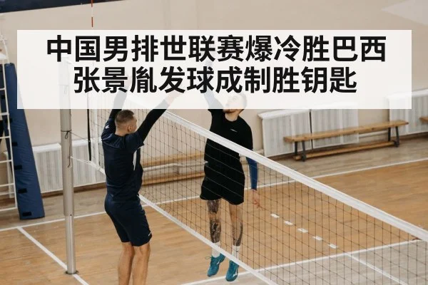 中国男排世联赛爆冷胜巴西 张景胤发球成制胜钥匙
