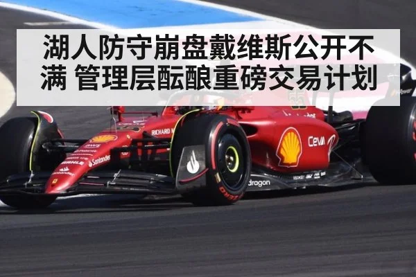 湖人防守崩盘戴维斯公开不满 管理层酝酿重磅交易计划