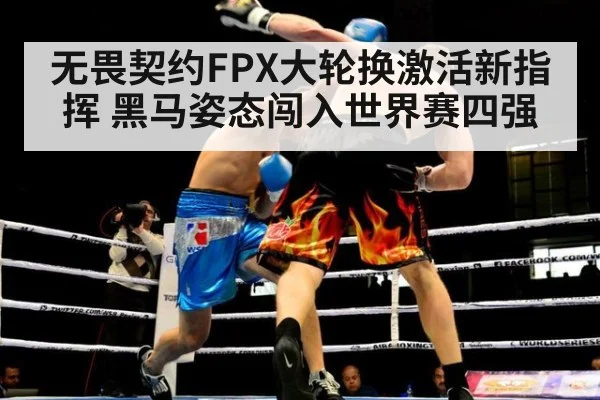 无畏契约FPX大轮换激活新指挥 黑马姿态闯入世界赛四强